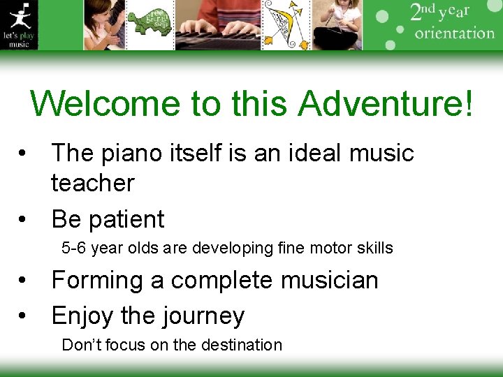 Welcome to this Adventure! • The piano itself is an ideal music teacher •