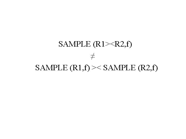 SAMPLE (R 1><R 2, f) ≠ SAMPLE (R 1, f) >< SAMPLE (R 2,