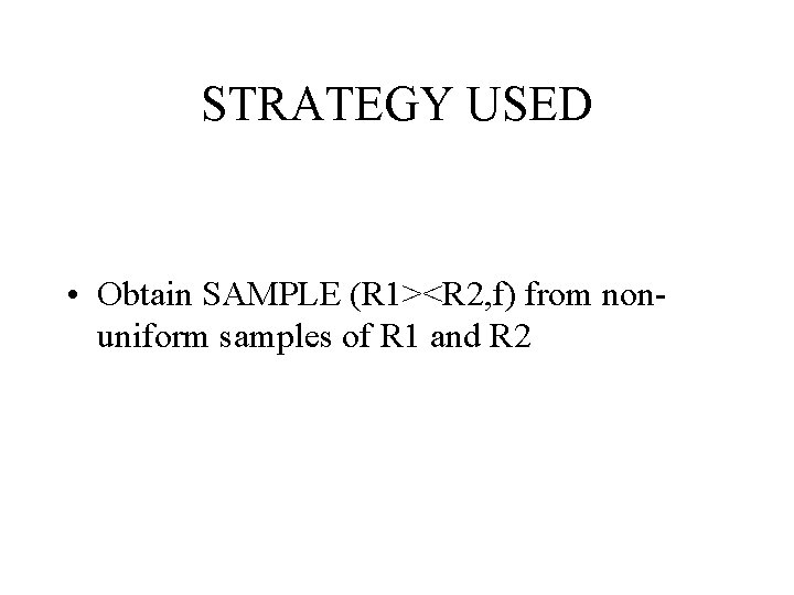 STRATEGY USED • Obtain SAMPLE (R 1><R 2, f) from nonuniform samples of R