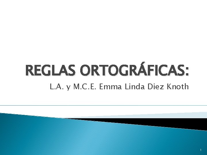 REGLAS ORTOGRÁFICAS: L. A. y M. C. E. Emma Linda Diez Knoth 1 