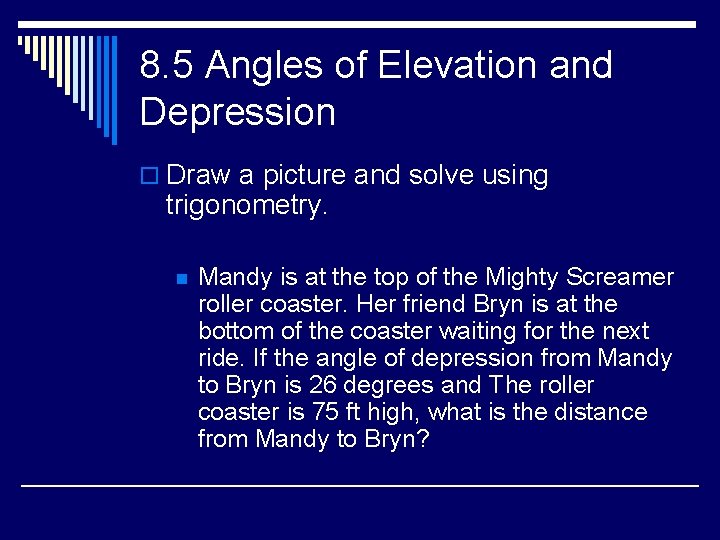 8. 5 Angles of Elevation and Depression o Draw a picture and solve using