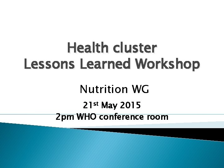 Health cluster Lessons Learned Workshop Nutrition WG 21 st May 2015 2 pm WHO