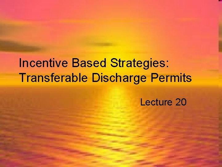 Incentive Based Strategies: Transferable Discharge Permits Lecture 20 
