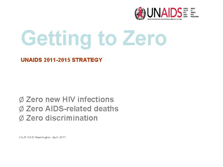 Getting to Zero UNAIDS 2011 -2015 STRATEGY Ø Zero new HIV infections Ø Zero