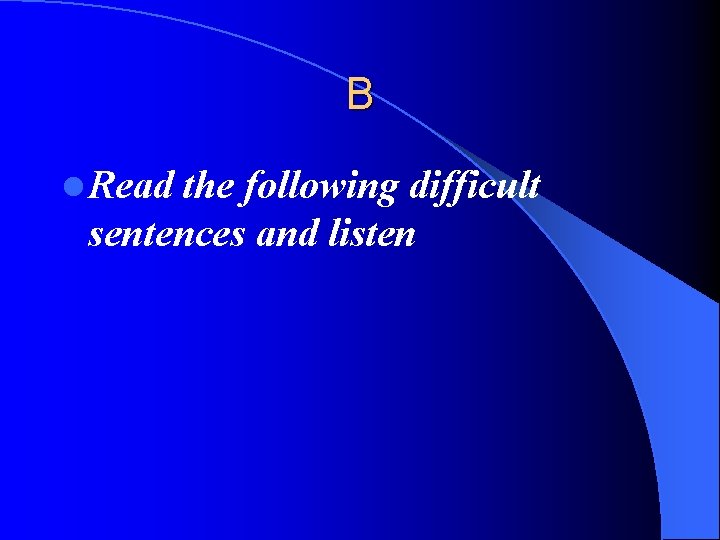 B l Read the following difficult sentences and listen 