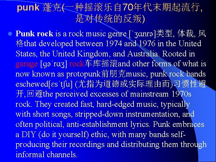 punk 蓬克(一种摇滚乐自 70年代末期起流行, 是对传统的反叛) l Punk rock is a rock music genre [ˈʒɑnrə]类型, 体裁,