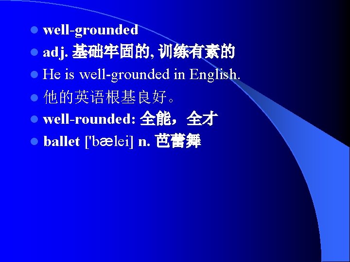 l well-grounded l adj. 基础牢固的, 训练有素的 l He is well-grounded in English. l 他的英语根基良好。