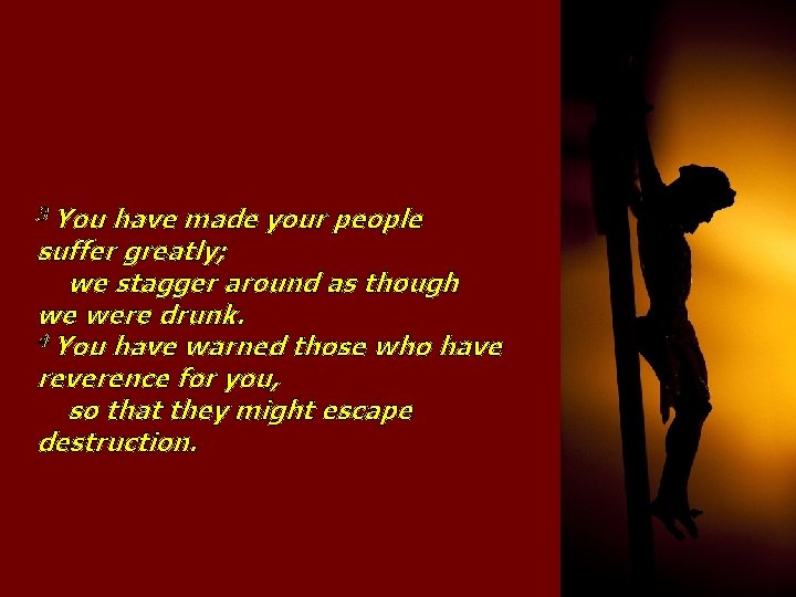 3 You have made your people suffer greatly; we stagger around as though we