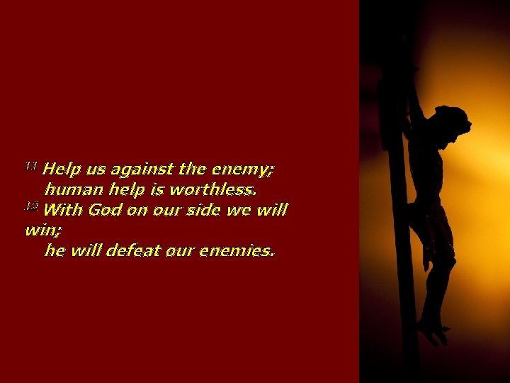 11 Help us against the enemy; human help is worthless. 12 With God on