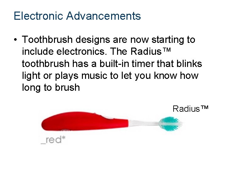 Electronic Advancements • Toothbrush designs are now starting to include electronics. The Radius™ toothbrush