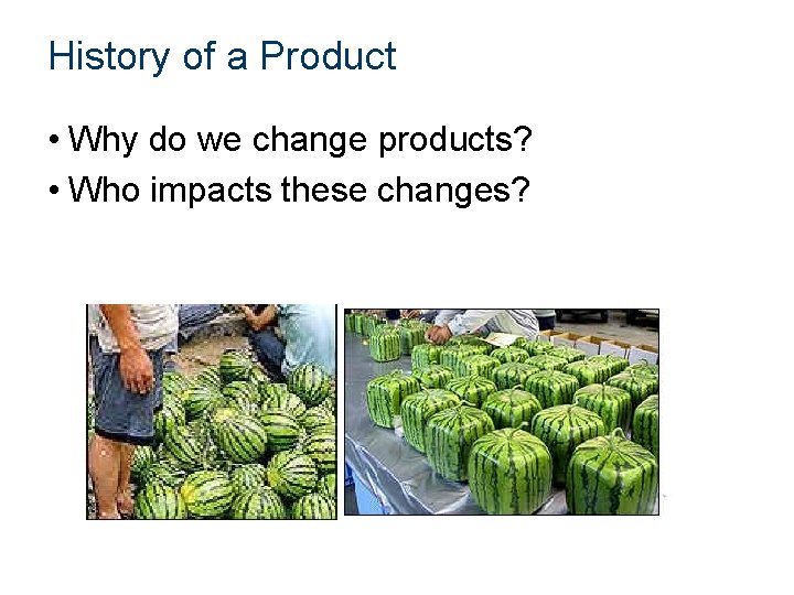 History of a Product • Why do we change products? • Who impacts these