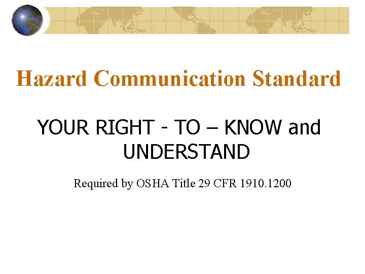 Hazard Communication Standard YOUR RIGHT - TO – KNOW and UNDERSTAND Required by OSHA