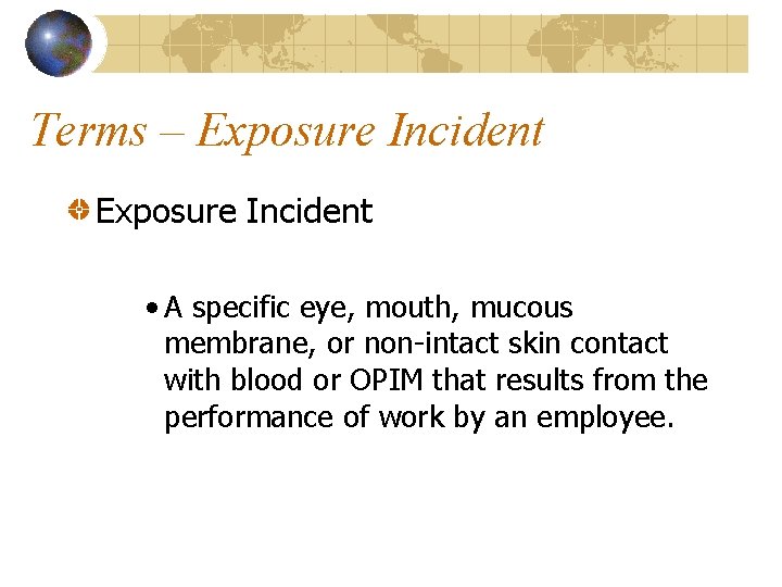 Terms – Exposure Incident • A specific eye, mouth, mucous membrane, or non-intact skin
