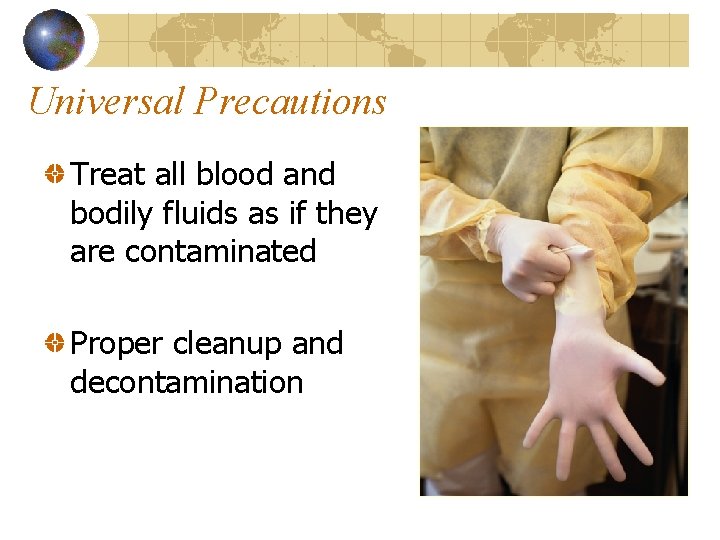 Universal Precautions Treat all blood and bodily fluids as if they are contaminated Proper