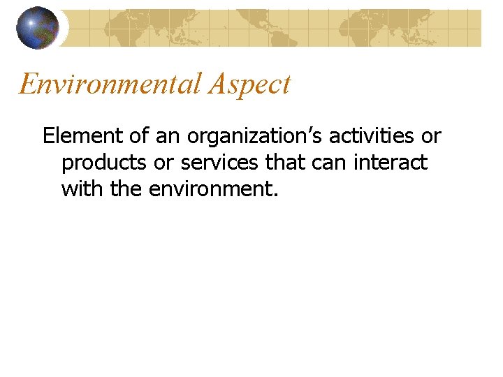 Environmental Aspect Element of an organization’s activities or products or services that can interact