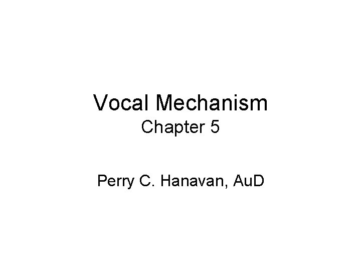 Vocal Mechanism Chapter 5 Perry C. Hanavan, Au. D 