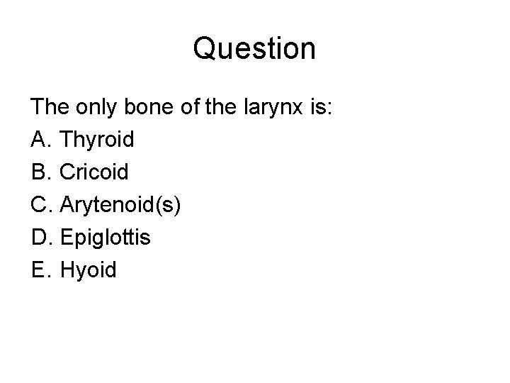 Question The only bone of the larynx is: A. Thyroid B. Cricoid C. Arytenoid(s)