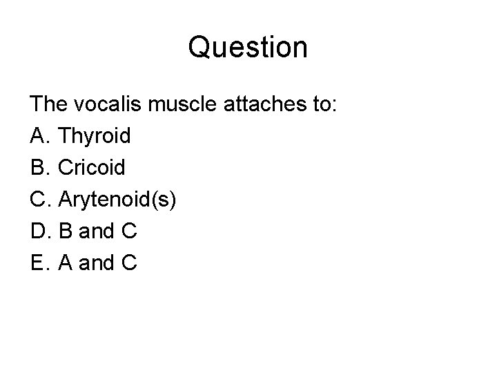 Question The vocalis muscle attaches to: A. Thyroid B. Cricoid C. Arytenoid(s) D. B