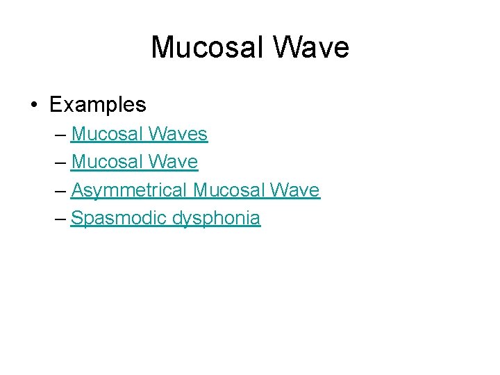 Mucosal Wave • Examples – Mucosal Wave – Asymmetrical Mucosal Wave – Spasmodic dysphonia