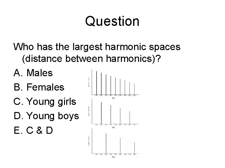 Question Who has the largest harmonic spaces (distance between harmonics)? A. Males B. Females