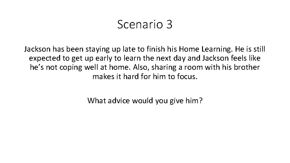 Scenario 3 Jackson has been staying up late to finish his Home Learning. He