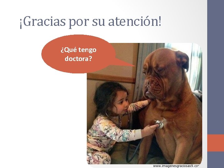 ¡Gracias por su atención! ¿Qué tengo doctora? 