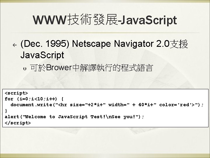 WWW技術發展-Java. Script ß (Dec. 1995) Netscape Navigator 2. 0支援 Java. Script Þ 可於Brower中解譯執行的程式語言 <script>