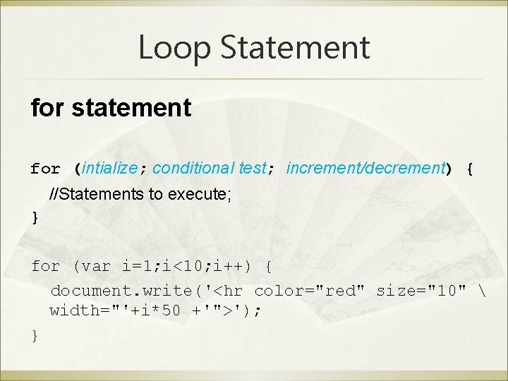 Loop Statement for statement for (intialize; conditional test; increment/decrement) { //Statements to execute; }