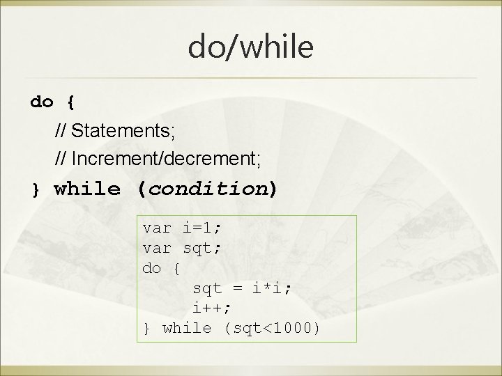 do/while do { // Statements; // Increment/decrement; } while (condition) var i=1; var sqt;