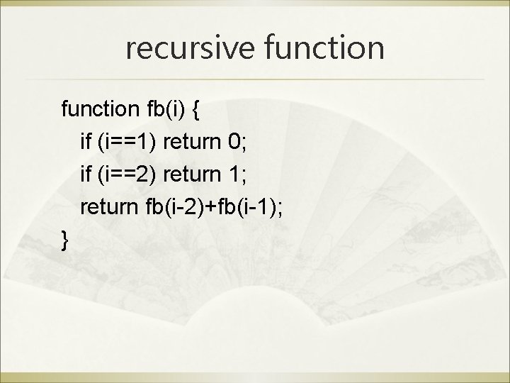 recursive function fb(i) { if (i==1) return 0; if (i==2) return 1; return fb(i-2)+fb(i-1);