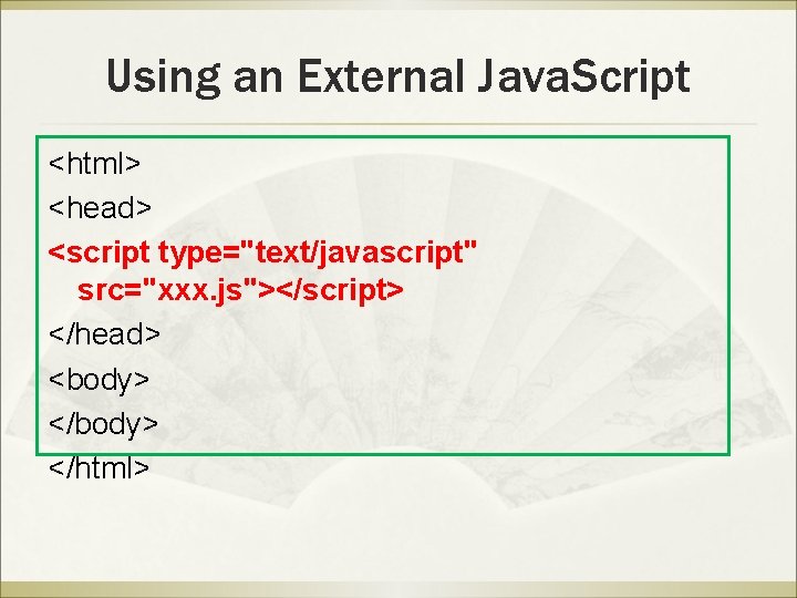 Using an External Java. Script <html> <head> <script type="text/javascript" src="xxx. js"></script> </head> <body> </html>