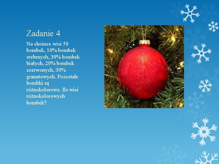 Zadanie 4 Na choince wisi 50 bombek, 10% bombek srebrnych, 30% bombek białych, 20%