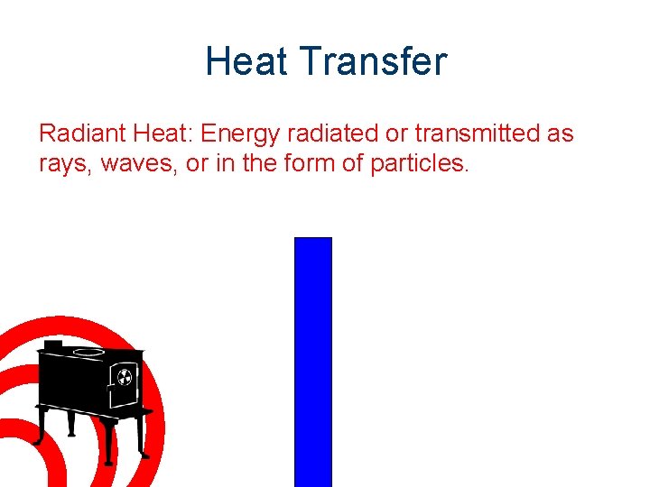 Heat Transfer Radiant Heat: Energy radiated or transmitted as rays, waves, or in the
