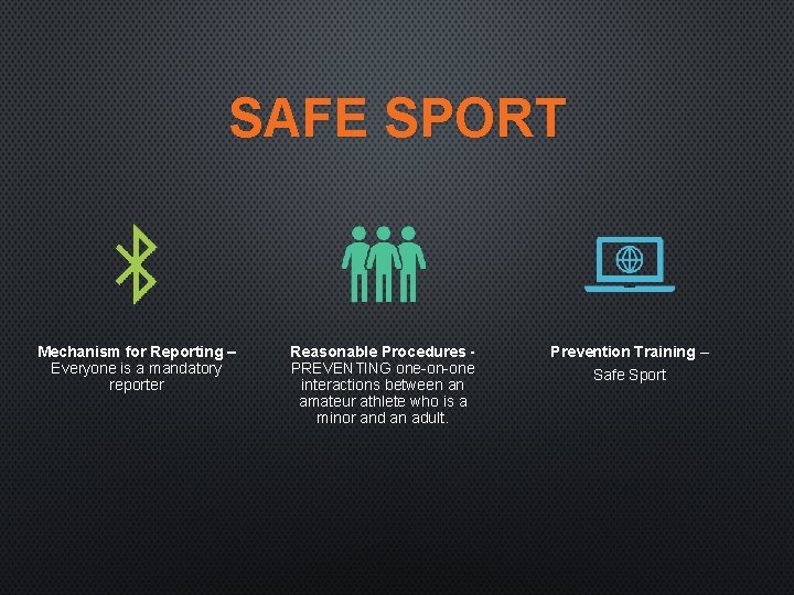 SAFE SPORT Mechanism for Reporting – Everyone is a mandatory reporter Reasonable Procedures PREVENTING