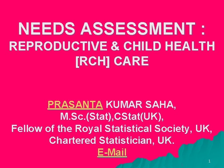 NEEDS ASSESSMENT : REPRODUCTIVE & CHILD HEALTH [RCH] CARE PRASANTA KUMAR SAHA, M. Sc.