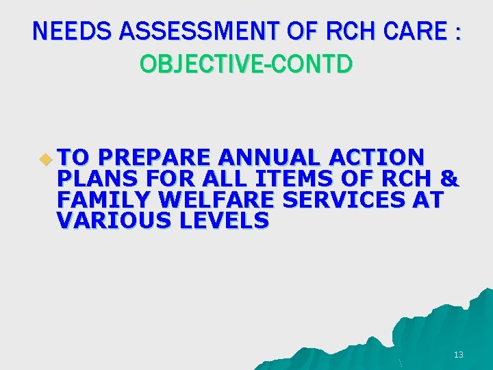 NEEDS ASSESSMENT OF RCH CARE : OBJECTIVE-CONTD u TO PREPARE ANNUAL ACTION PLANS FOR