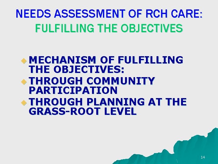 NEEDS ASSESSMENT OF RCH CARE: FULFILLING THE OBJECTIVES u MECHANISM OF FULFILLING THE OBJECTIVES: