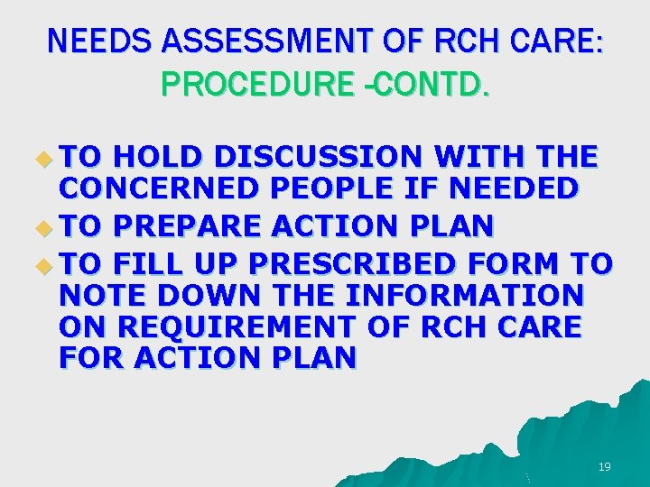 NEEDS ASSESSMENT OF RCH CARE: PROCEDURE -CONTD. u TO HOLD DISCUSSION WITH THE CONCERNED