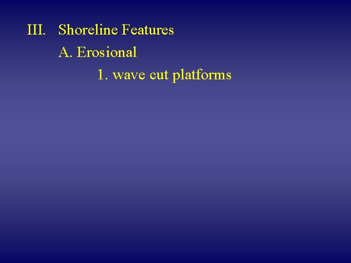 III. Shoreline Features A. Erosional 1. wave cut platforms 