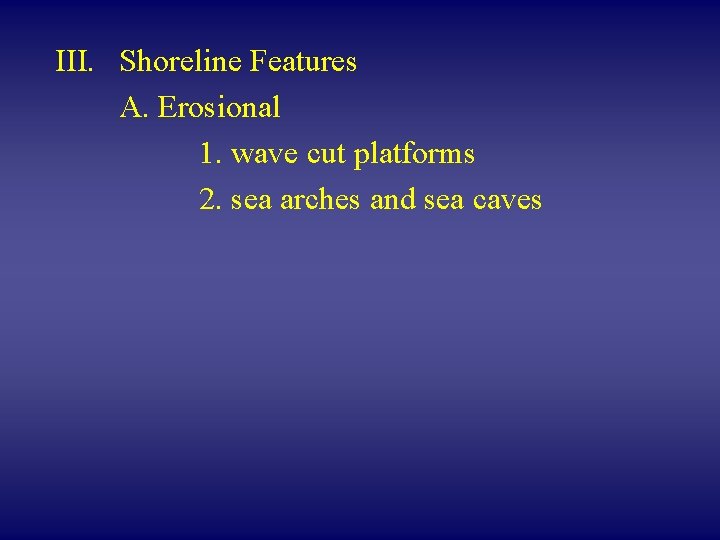 III. Shoreline Features A. Erosional 1. wave cut platforms 2. sea arches and sea