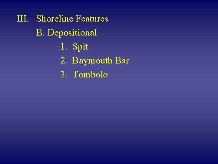 III. Shoreline Features B. Depositional 1. Spit 2. Baymouth Bar 3. Tombolo 