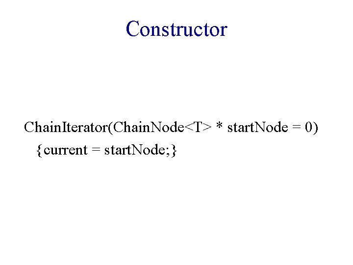 Constructor Chain. Iterator(Chain. Node<T> * start. Node = 0) {current = start. Node; }