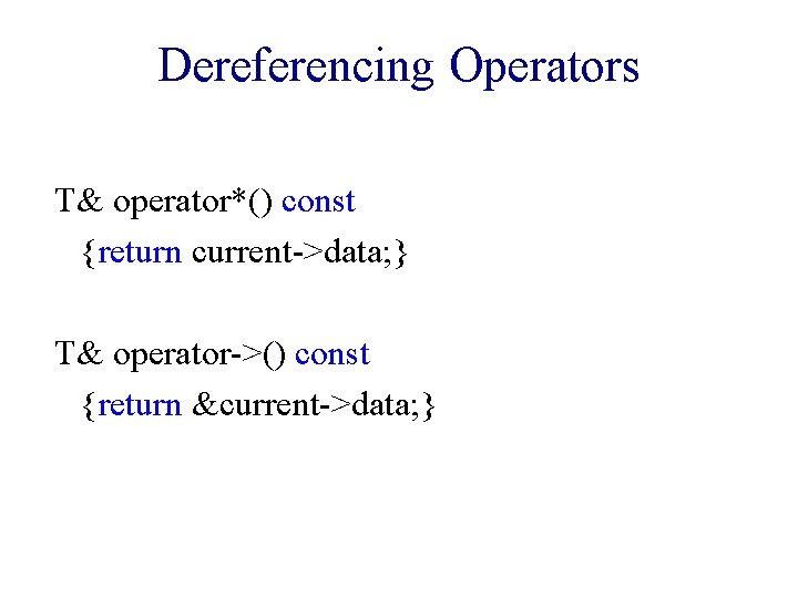 Dereferencing Operators T& operator*() const {return current->data; } T& operator->() const {return &current->data; }