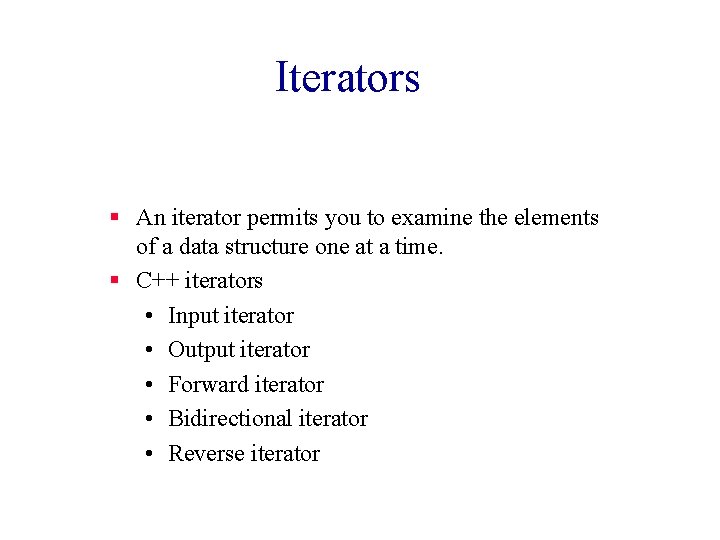 Iterators § An iterator permits you to examine the elements of a data structure Iterators § An iterator permits you to examine the elements of a data structure