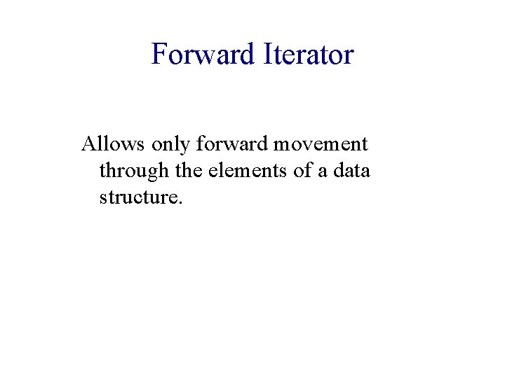 Forward Iterator Allows only forward movement through the elements of a data structure. 