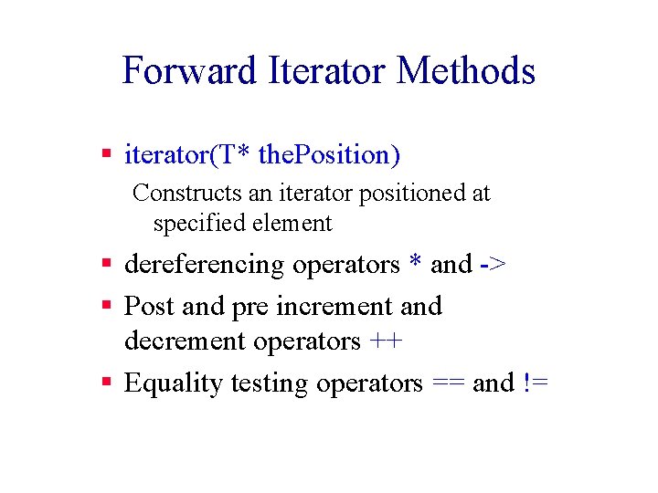 Forward Iterator Methods § iterator(T* the. Position) Constructs an iterator positioned at specified element