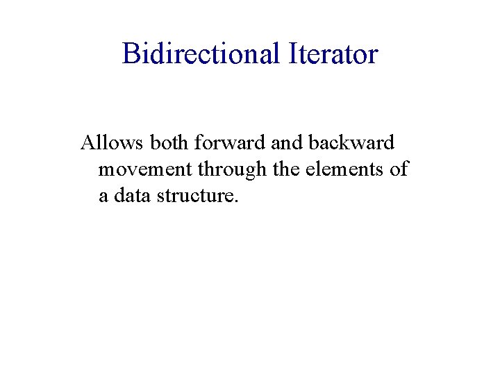 Bidirectional Iterator Allows both forward and backward movement through the elements of a data