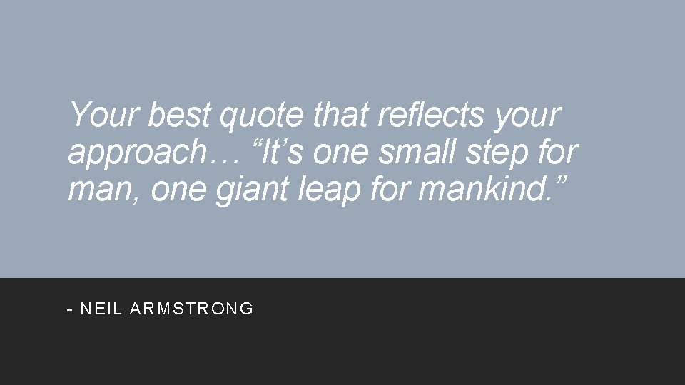 Your best quote that reflects your approach… “It’s one small step for man, one