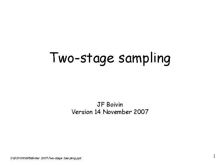 Two-stage sampling JF Boivin Version 14 November 2007 S: BOIVIN695Winter 2007Two-stage Sampling. ppt 1