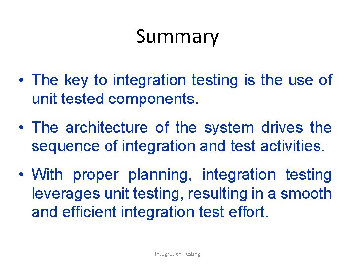Summary • The key to integration testing is the use of unit tested components.